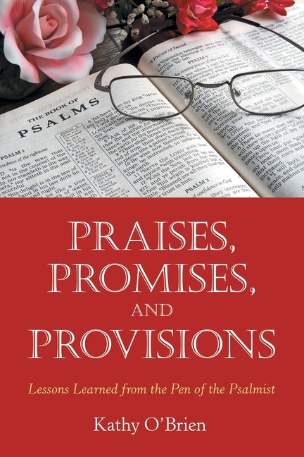 Praises, Promises, and Provisions: Lessons Learned from the Pen of the Psalmist by O'Brien, Kathy
