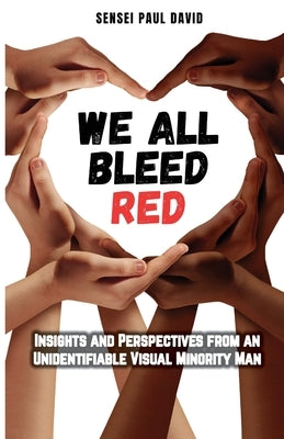 We All Bleed Red - Insights and Perspectives from an Unidentifiable Visual Minority Man by David, Sensei Paul