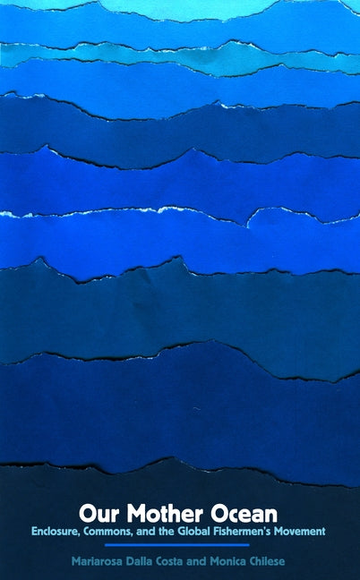 Our Mother Ocean: Enclosure, Commons, and the Global Fishermen's Movement by Dalla Costa, Mariarosa