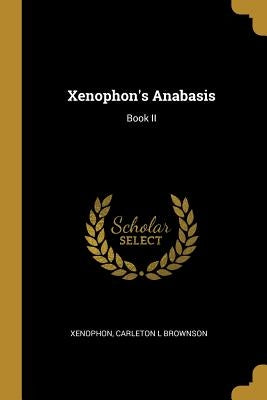 Xenophon's Anabasis: Book II by Carleton L. Brownson, Xenophon