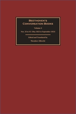 Beethoven's Conversation Books: Volume 4: Nos. 32 to 43 (May 1823 to September 1823) by Albrecht, Theodore