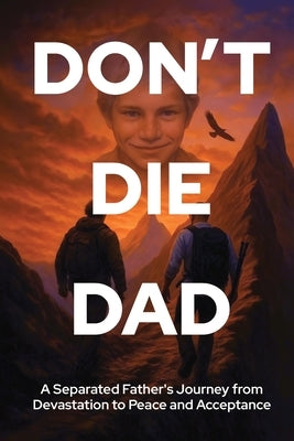 Don't Die Dad: A Separated Father's Journey from Devastation to Peace and Acceptance by Woodley, Mark