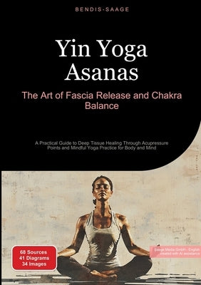 Yin Yoga Asanas: The Art of Fascia Release and Chakra Balance: A Practical Guide to Deep Tissue Healing Through Acupressure Points and Mindful Yoga Pr by Saage -. English, Bendis A. I.