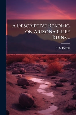 A Descriptive Reading on Arizona Cliff Ruins .. by Parrott, Caryl S.