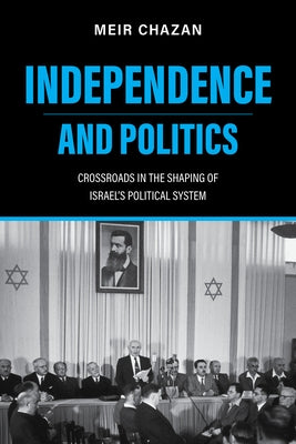 Independence and Politics: Crossroads in the Shaping of Israel's Political System by Chazan, Meir