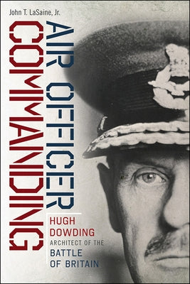 Air Officer Commanding: Hugh Dowding, Architect of the Battle of Britain by Lasaine, John T.
