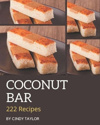 222 Coconut Bar Recipes: Making More Memories in your Kitchen with Coconut Bar Cookbook! by Taylor, Cindy