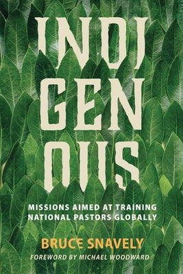 Indigenous: Missions Aimed at Training National Pastors Globally by Snavely, Bruce