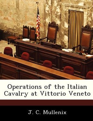 Operations of the Italian Cavalry at Vittorio Veneto by Mullenix, J. C.