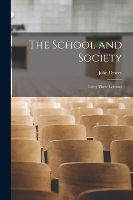 The School and Society: Being Three Lectures by Dewey, John 1859-1952