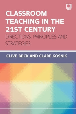 Classroom Teaching in the 21st Century: Directions, Principles and Strategies by Beck, Clive