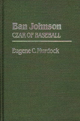 Ban Johnson: Czar of Baseball by Murdock, Eugene