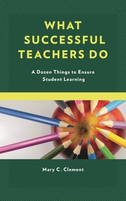 What Successful Teachers Do: A Dozen Things to Ensure Student Learning by Clement, Mary C.