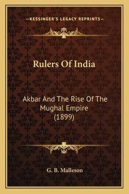 Rulers Of India: Akbar And The Rise Of The Mughal Empire (1899) by Malleson, G. B.
