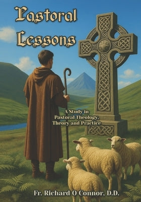 Pastoral Lessons: A Study in Pastoral Theology, Theory and Practice by O. Connor, Richard
