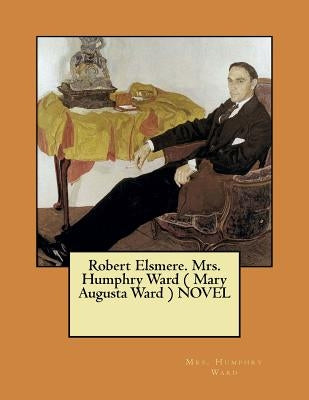 Robert Elsmere. Mrs. Humphry Ward ( Mary Augusta Ward ) NOVEL by Ward, Mrs Humphry