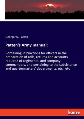 Patten's Army manual: Containing instructions for officers in the preparation of rolls, returns and accounts required of regimental and comp by Patten, George W.