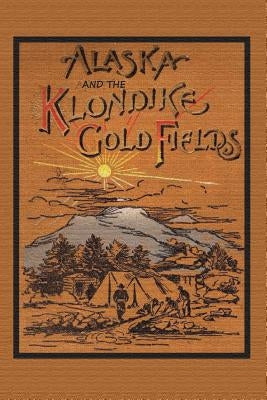Alaska and the Klondike Gold Field by Harris, A. C.