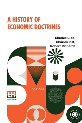 A History Of Economic Doctrines: From The Time Of The Physiocrats To The Present Day, Authorised Translation From The Second Revised And Augmented Edi by Gide, Charles