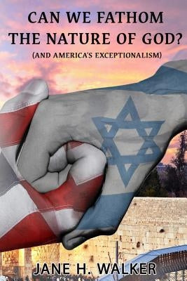 Can We Fathom the Nature of God: (And America's Exceptionalism?) by Walker, Jane H.