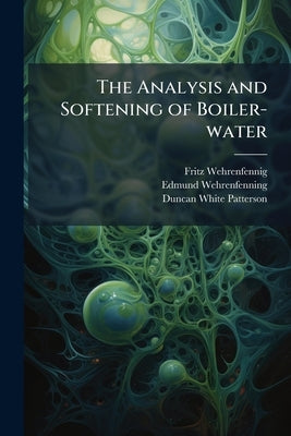 The Analysis and Softening of Boiler-water by Wehrenfennig, Fritz