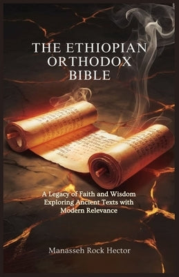 The Ethiopian Orthodox Bible: A Legacy of Faith and Wisdom Exploring Ancient Texts with Modern Relevance by Rock Hector, Manasseh