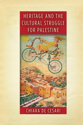 Heritage and the Cultural Struggle for Palestine by de Cesari, Chiara