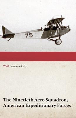 The Ninetieth Aero Squadron, American Expeditionary Forces - A History of its Activities During the World War, from Its Formation to Its Return to the by Anon