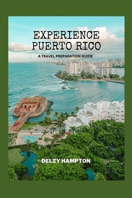 Experience Puerto Rico: A Travel Preparation Guide by Hampton, Delzy