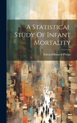 A Statistical Study Of Infant Mortality by Phelps, Edward Bunnell