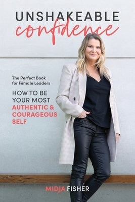Unshakeable Confidence: How to be your most authentic courageous self by Fisher, Midja