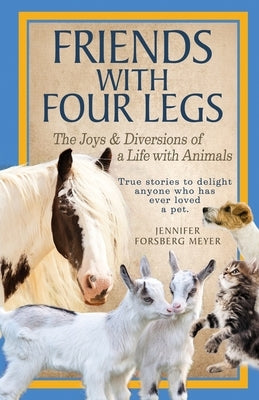 Friends With Four Legs: The Joys & Diversions of a Life with Animals by Meyer, Jennifer Forsberg