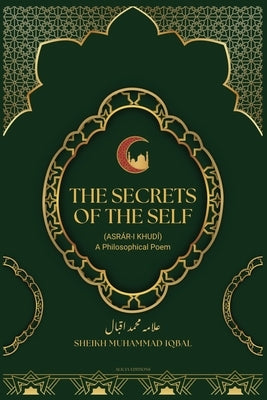 The Secrets Of The Self: (Asrár-i Khudí) A Philosophical Poem by Sheikh Muhammad Iqbal