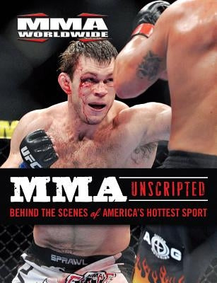 MMA Unscripted: Behind the Scenes of America's Hottest Sport by MMA Worldwide