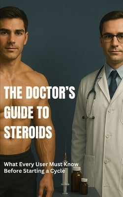 The Doctor's Guide to Steroids: What Every User Must Know Before Starting a Cycle by Wainfield, Arthur