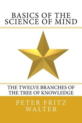 Basics of the Science of Mind: The Twelve Branches of the Tree of Knowledge by Walter, Peter Fritz