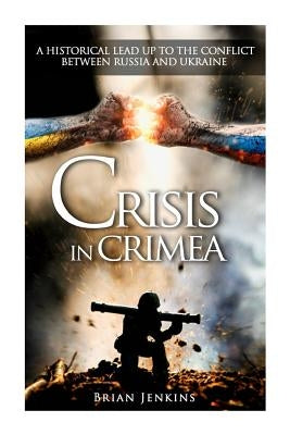 Crisis In Crimea: A Historical Lead Up To The Conflict Between Russia And Ukraine by Jenkins, Brian