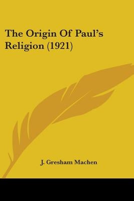 The Origin Of Paul's Religion (1921) by Machen, J. Gresham