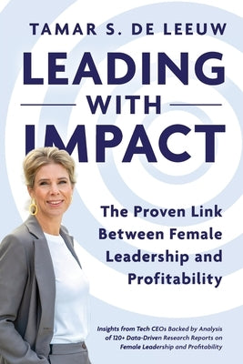 Leading with Impact. The Proven Link Between Female Leadership and Profitability: Insights from Tech CEOs Backed by Analysis of 120+ Data-Driven Resea by de Leeuw, Tamar