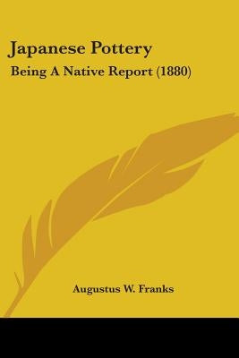 Japanese Pottery: Being A Native Report (1880) by Franks, Augustus W.
