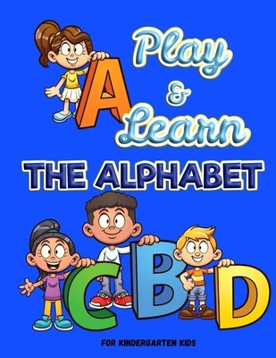 Play and Learn the Alphabet: For Kindergarten Kids Ι Fun and Easy way to learn Letters Ι Practice pen control with Fun games Ι Trace by Axinte