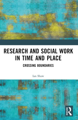Research and Social Work in Time and Place: Crossing Boundaries by Shaw, Ian