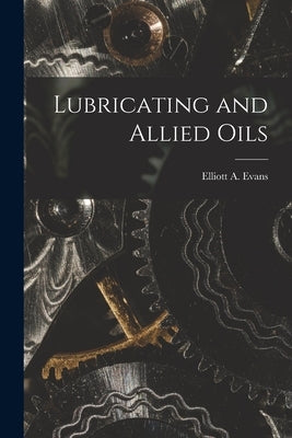 Lubricating and Allied Oils by Evans, Elliott a. (Elliott Alfred)
