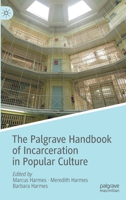 The Palgrave Handbook of Incarceration in Popular Culture by Harmes, Marcus