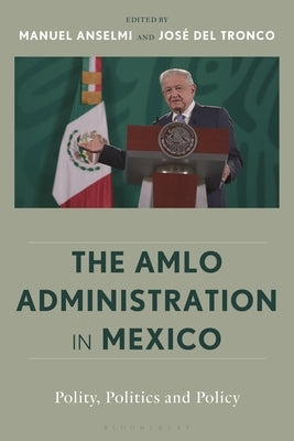 The Amlo Administration in Mexico: Polity, Politics, and Policy by Anselmi, Manuel