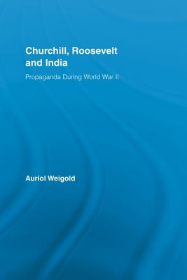 Churchill, Roosevelt and India: Propaganda During World War II by Weigold, Auriol