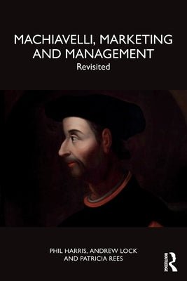 Machiavelli, Marketing and Management: Revisited by Harris, Phil
