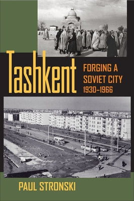 Tashkent: Forging a Soviet City, 1930-1966 by Stronski, Paul