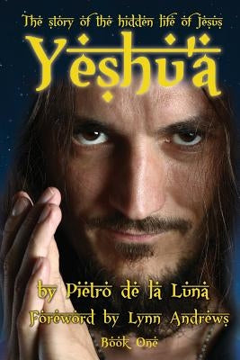 Yeshu'a: The story of the hidden life of Jesus: Book One by De La Luna, Pietro