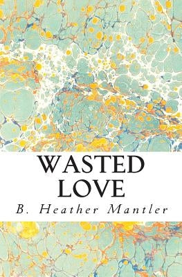 Wasted Love by Mantler, B. Heather